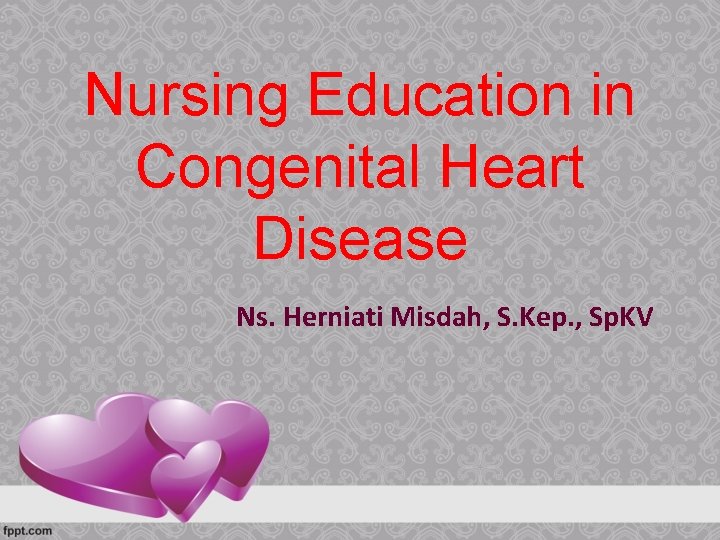 Nursing Education in Congenital Heart Disease Ns. Herniati Misdah, S. Kep. , Sp. KV