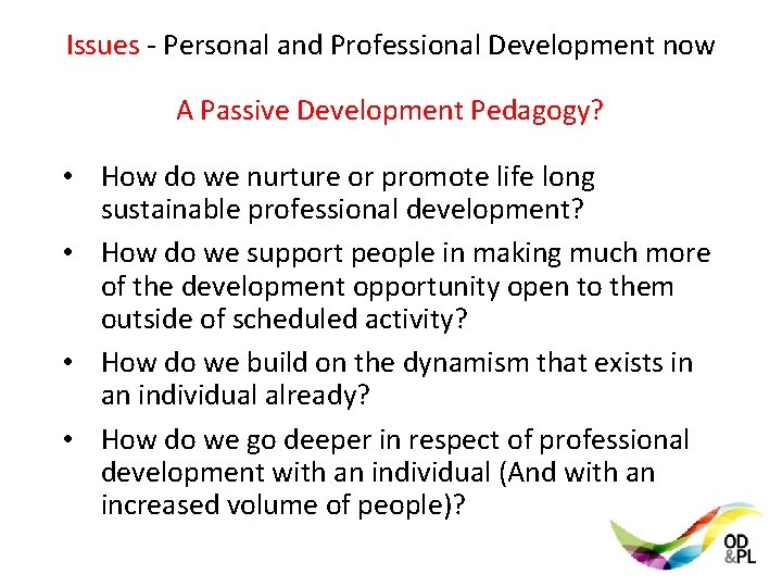 Issues - Personal and Professional Development now A Passive Development Pedagogy? • How do