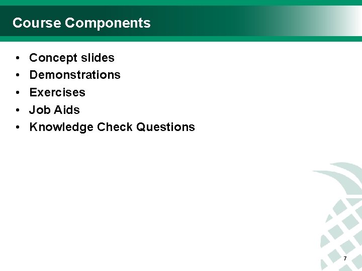 Course Components • • • Concept slides Demonstrations Exercises Job Aids Knowledge Check Questions
