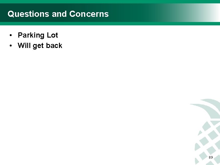 Questions and Concerns • Parking Lot • Will get back 89 