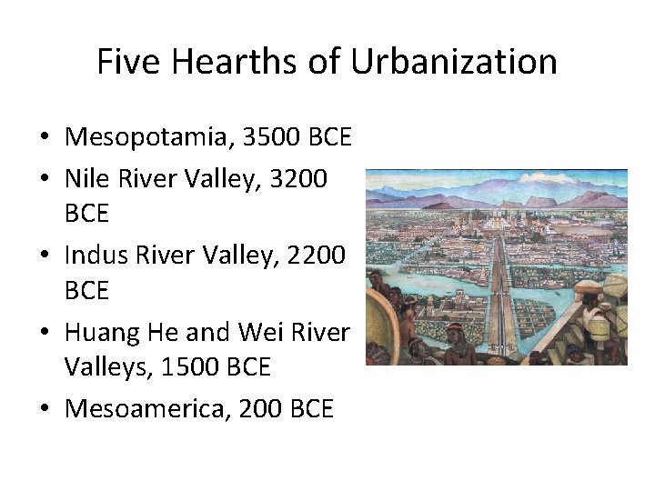 Five Hearths of Urbanization • Mesopotamia, 3500 BCE • Nile River Valley, 3200 BCE