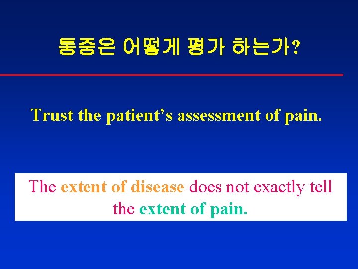 통증은 어떻게 평가 하는가? Trust the patient’s assessment of pain. The extent of disease