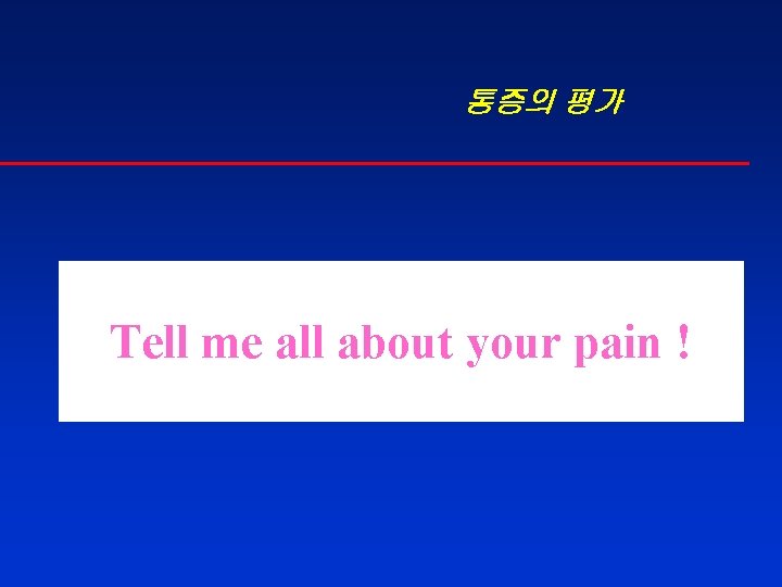 통증의 평가 Tell me all about your pain ! 