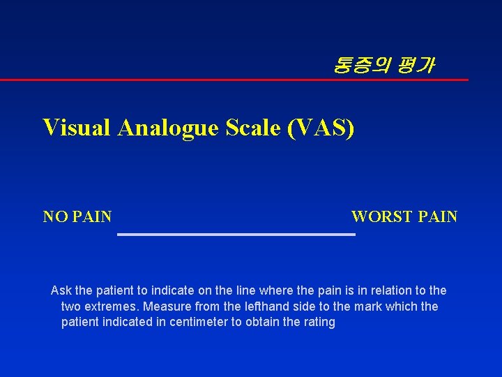 통증의 평가 Visual Analogue Scale (VAS) NO PAIN WORST PAIN Ask the patient to