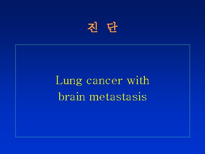 진 단 Lung cancer with brain metastasis 