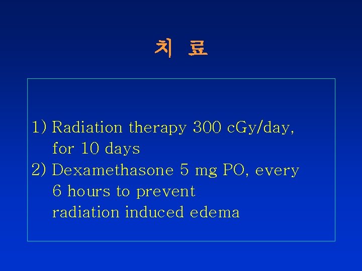 치 료 1) Radiation therapy 300 c. Gy/day, for 10 days 2) Dexamethasone 5