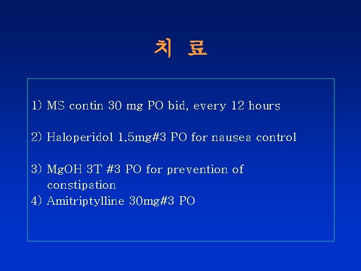 치 료 1) MS contin 30 mg PO bid, every 12 hours 2) Haloperidol