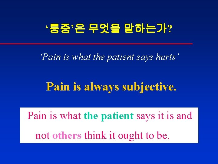 ‘통증’은 무엇을 말하는가? ‘Pain is what the patient says hurts’ Pain is always subjective.