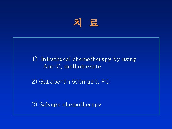 치 료 1) Intrathecal chemotherapy by using Ara-C, methotrexate 2) Gabapentin 900 mg#3, PO