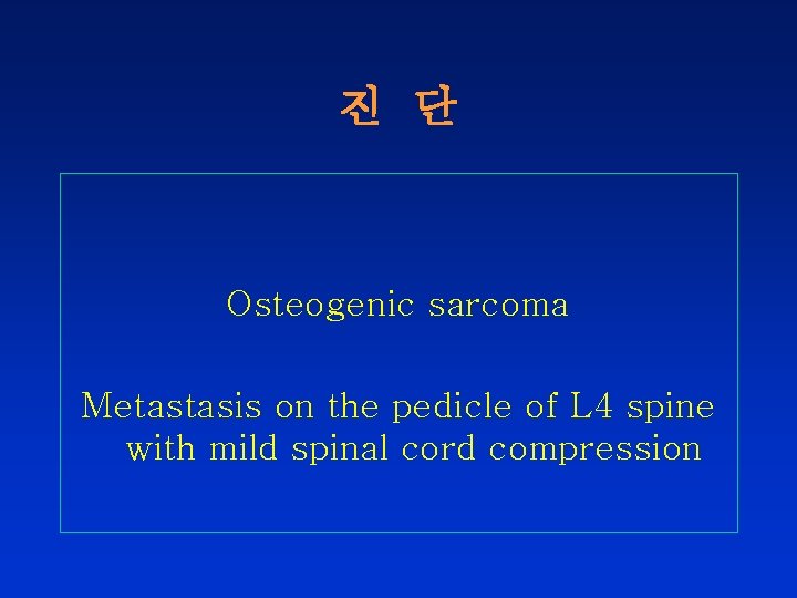 진 단 Osteogenic sarcoma Metastasis on the pedicle of L 4 spine with mild