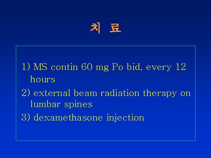 치 료 1) MS contin 60 mg Po bid, every 12 hours 2) external