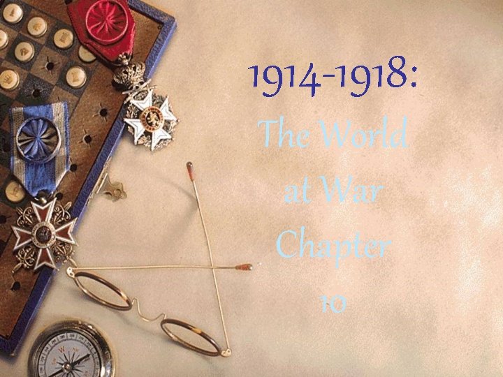 1914 -1918: The World at War Chapter 10 1914 -1918: The World at War Chapter 10