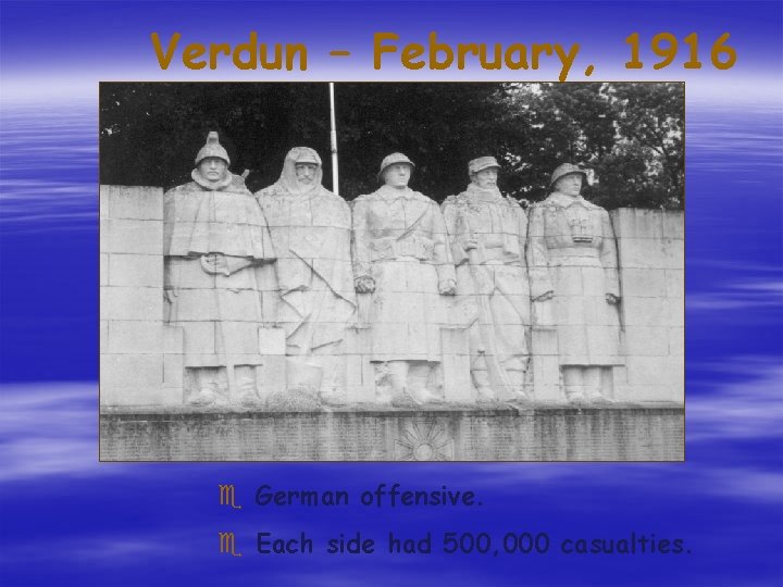 Verdun – February, 1916 e German offensive. e Each side had 500, 000 casualties. Verdun – February, 1916 e German offensive. e Each side had 500, 000 casualties.