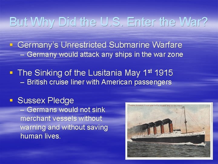 But Why Did the U. S. Enter the War? § Germany’s Unrestricted Submarine Warfare But Why Did the U. S. Enter the War? § Germany’s Unrestricted Submarine Warfare