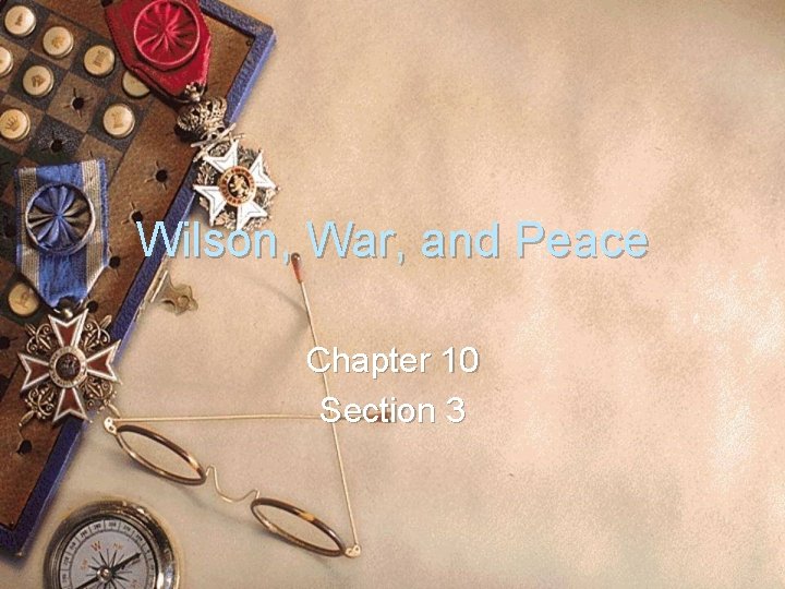 Wilson, War, and Peace Chapter 10 Section 3 Wilson, War, and Peace Chapter 10 Section 3