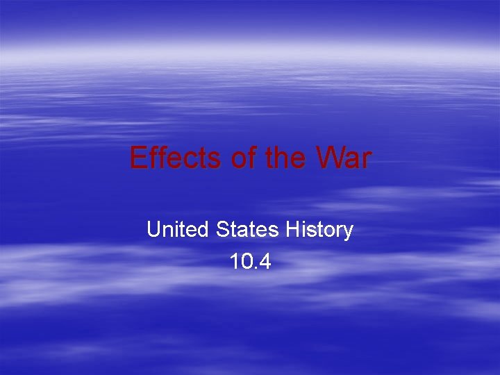 Effects of the War United States History 10. 4 Effects of the War United States History 10. 4