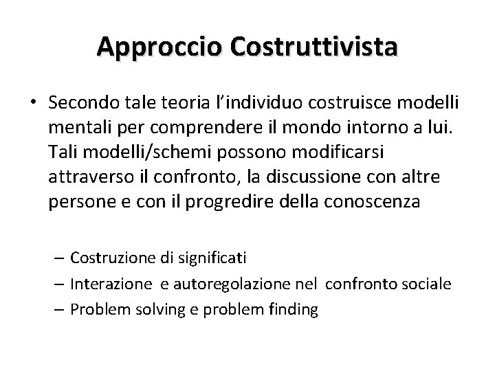 Approccio Costruttivista • Secondo tale teoria l’individuo costruisce modelli mentali per comprendere il mondo