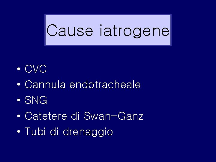 Cause iatrogene • • • CVC Cannula endotracheale SNG Catetere di Swan-Ganz Tubi di