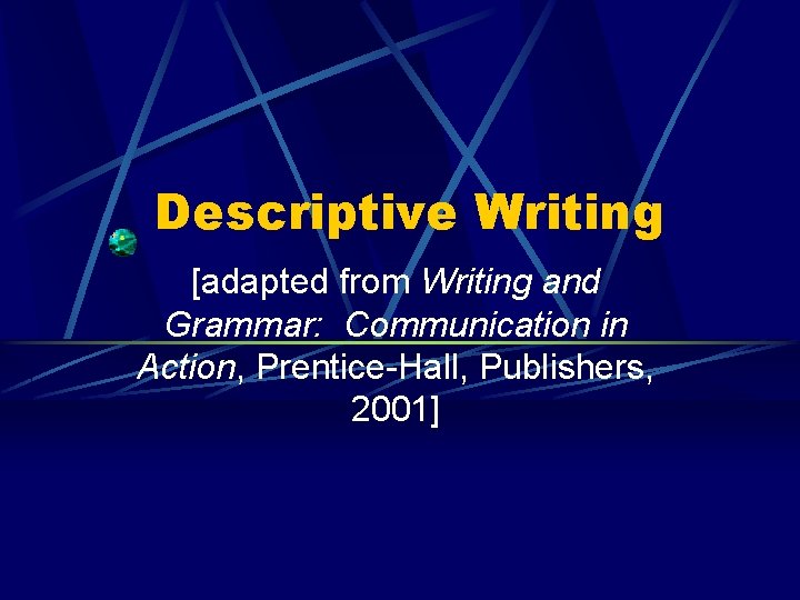 Descriptive Writing [adapted from Writing and Grammar: Communication in Action, Prentice-Hall, Publishers, 2001] 