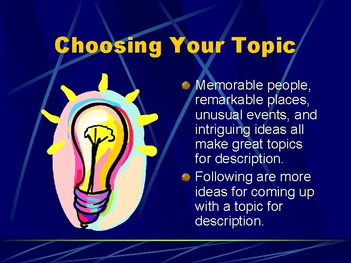 Choosing Your Topic Memorable people, remarkable places, unusual events, and intriguing ideas all make