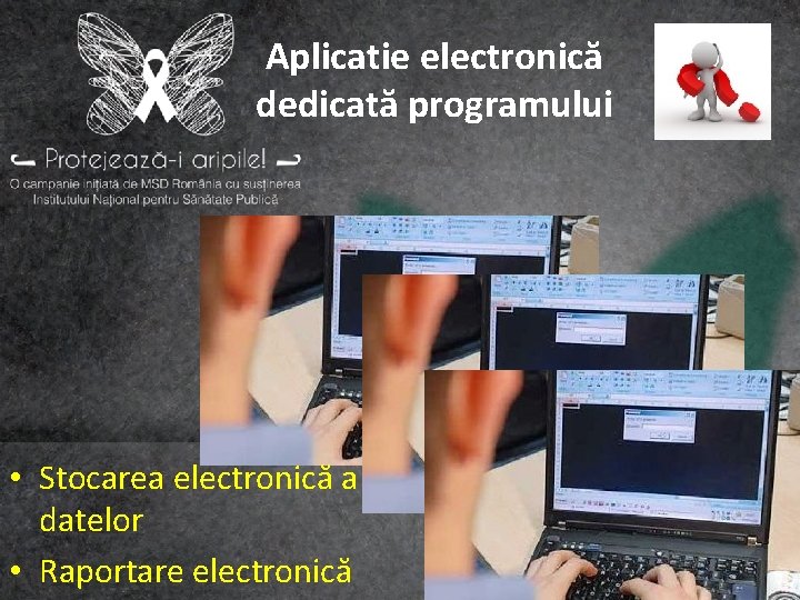 Aplicatie electronică dedicată programului • Stocarea electronică a datelor • Raportare electronică 