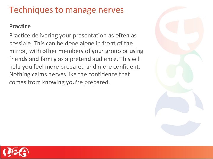 Techniques to manage nerves Practice delivering your presentation as often as possible. This can