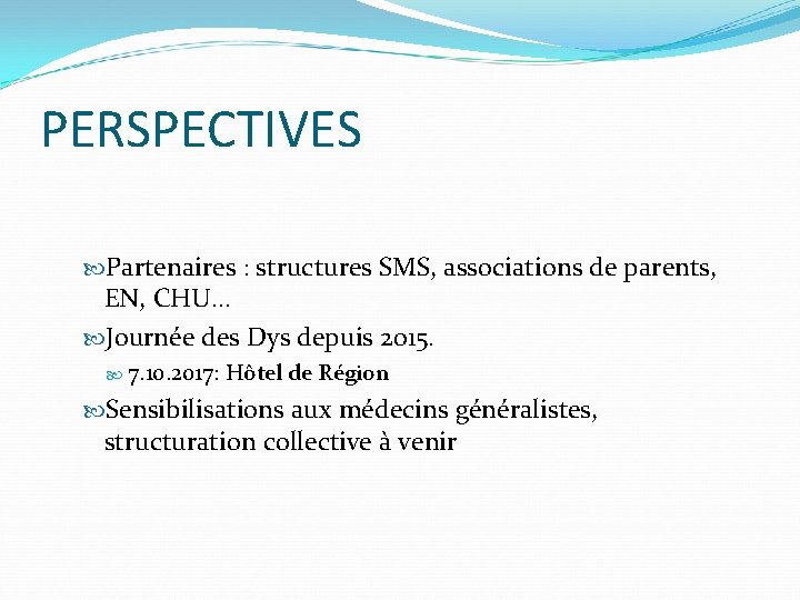 PERSPECTIVES Partenaires : structures SMS, associations de parents, EN, CHU… Journée des Dys depuis