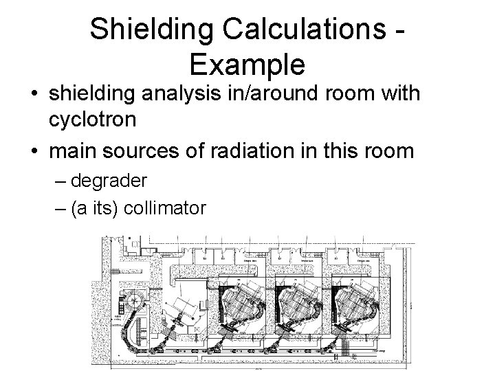Shielding Calculations Example • shielding analysis in/around room with cyclotron • main sources of