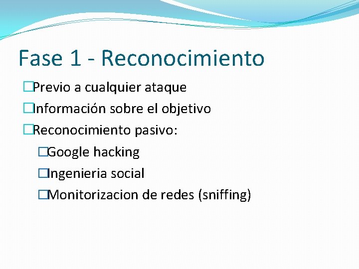 Fase 1 - Reconocimiento �Previo a cualquier ataque �Información sobre el objetivo �Reconocimiento pasivo: