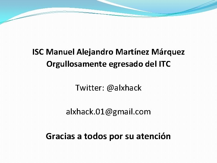 ISC Manuel Alejandro Martínez Márquez Orgullosamente egresado del ITC Twitter: @alxhack. 01@gmail. com Gracias