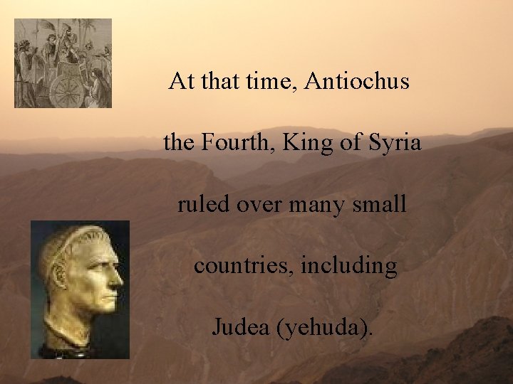 At that time, Antiochus the Fourth, King of Syria ruled over many small countries,
