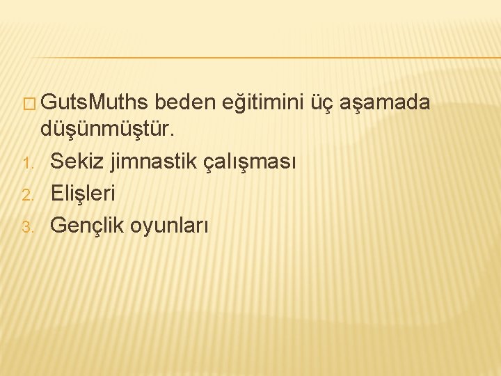 � Guts. Muths beden eğitimini üç aşamada düşünmüştür. 1. Sekiz jimnastik çalışması 2. Elişleri