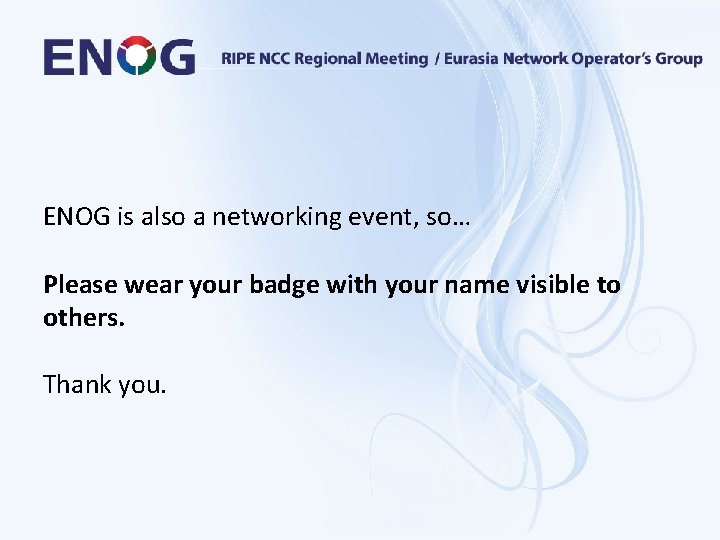 ENOG is also a networking event, so… Please wear your badge with your name