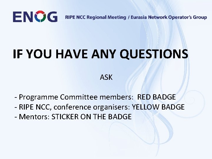 IF YOU HAVE ANY QUESTIONS ASK - Programme Committee members: RED BADGE - RIPE