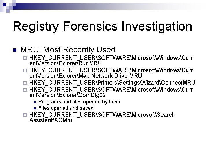 Registry Forensics Investigation n MRU: Most Recently Used HKEY_CURRENT_USERSOFTWAREMicrosoftWindowsCurr ent. VersionExlorerRun. MRU ¨ HKEY_CURRENT_USERSOFTWAREMicrosoftWindowsCurr