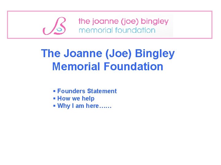 The Joanne (Joe) Bingley Memorial Foundation § Founders Statement § How we help §
