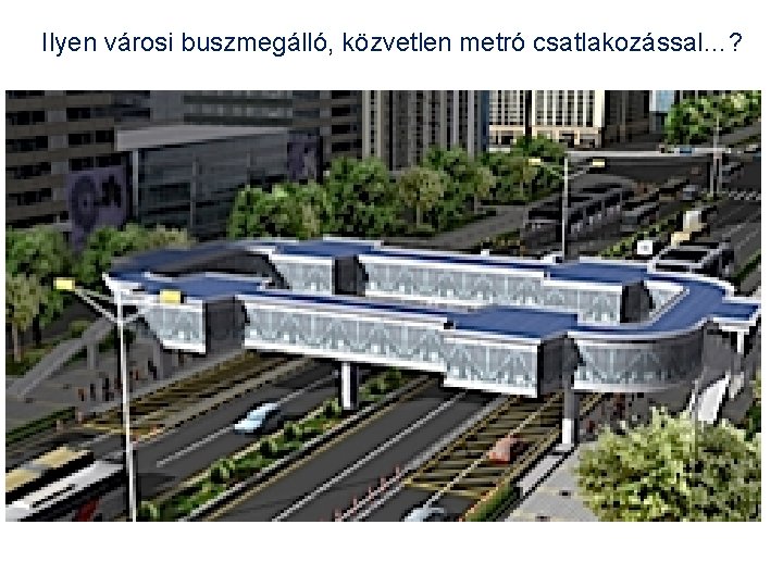 Ilyen városi buszmegálló, közvetlen metró csatlakozással…? 