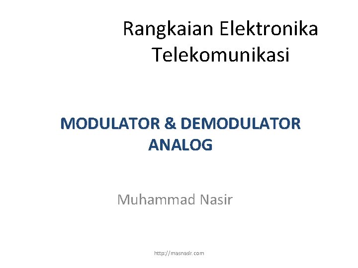 Rangkaian Elektronika Telekomunikasi MODULATOR & DEMODULATOR ANALOG Muhammad Nasir http: //masnasir. com 