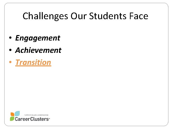 Challenges Our Students Face • Engagement • Achievement • Transition 