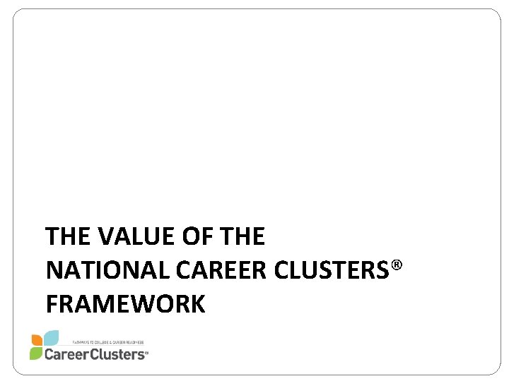 THE VALUE OF THE NATIONAL CAREER CLUSTERS® FRAMEWORK 