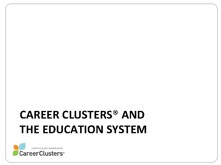 CAREER CLUSTERS® AND THE EDUCATION SYSTEM 
