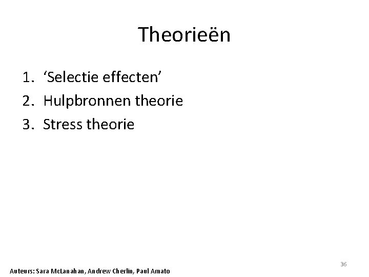 Theorieën 1. ‘Selectie effecten’ 2. Hulpbronnen theorie 3. Stress theorie Auteurs: Sara Mc. Lanahan,