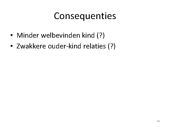 Consequenties • Minder welbevinden kind (? ) • Zwakkere ouder-kind relaties (? ) 44