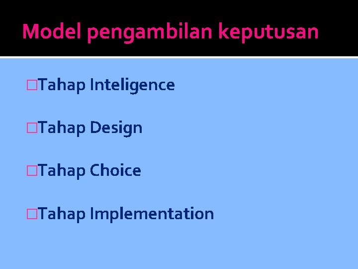 Model pengambilan keputusan �Tahap Inteligence �Tahap Design �Tahap Choice �Tahap Implementation 