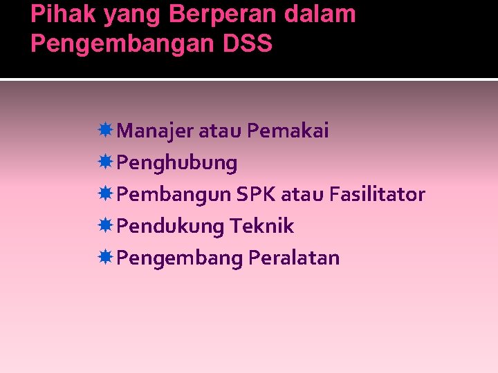 Pihak yang Berperan dalam Pengembangan DSS Manajer atau Pemakai Penghubung Pembangun SPK atau Fasilitator