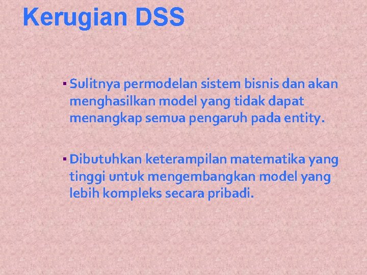 Kerugian DSS ▪ Sulitnya permodelan sistem bisnis dan akan menghasilkan model yang tidak dapat