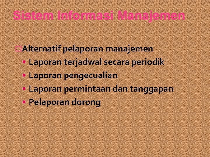 Sistem Informasi Manajemen �Alternatif pelaporan manajemen Laporan terjadwal secara periodik Laporan pengecualian Laporan permintaan