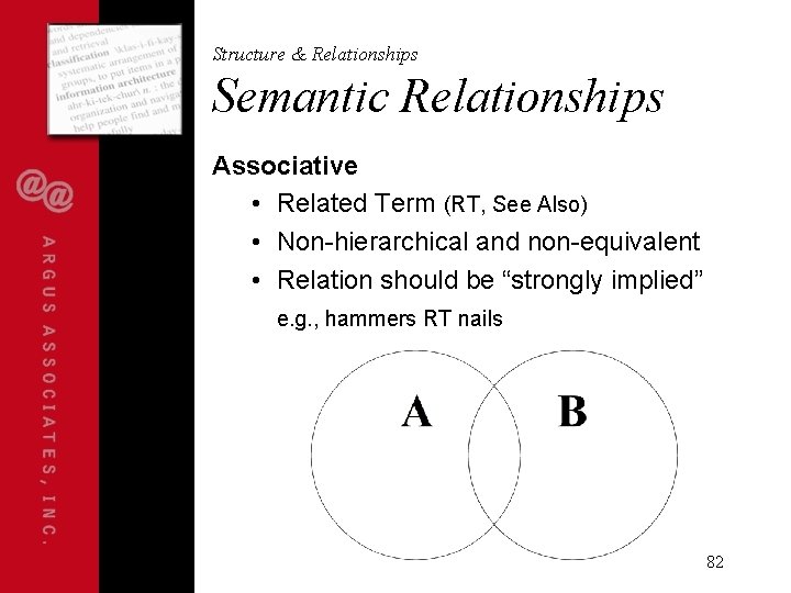 Structure & Relationships Semantic Relationships Associative • Related Term (RT, See Also) • Non-hierarchical