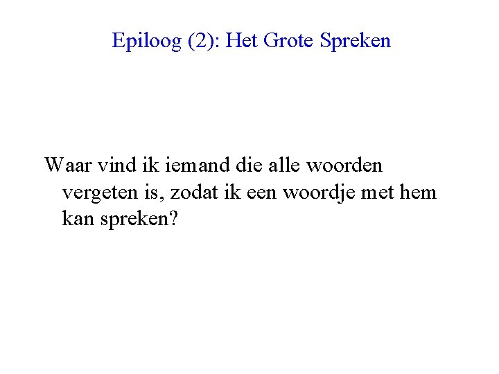 Epiloog (2): Het Grote Spreken Waar vind ik iemand die alle woorden vergeten is,