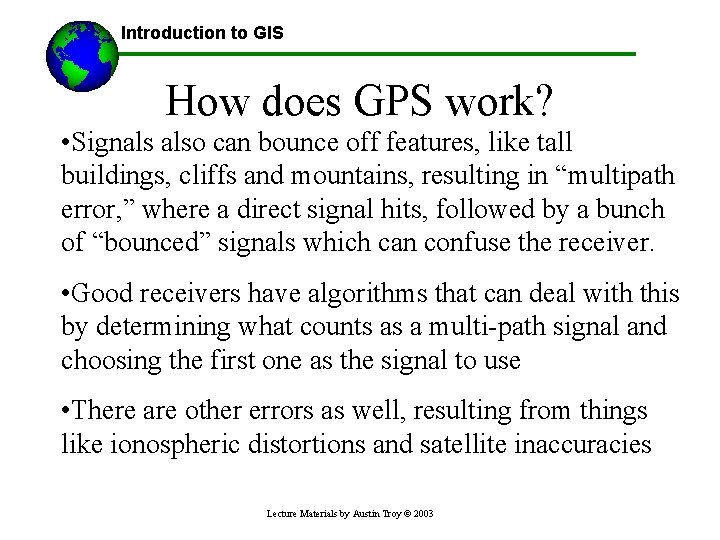 Introduction to GIS How does GPS work? • Signals also can bounce off features,